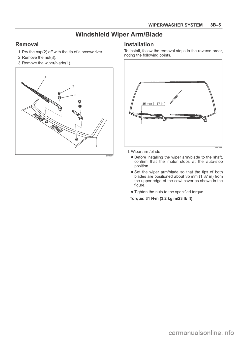 OPEL FRONTERA 1998  Workshop Manual WIPER/WASHER SYSTEM8B–5
Windshield Wiper Arm/Blade
Removal
1. Pry the cap(2) off with the tip of a screwdriver.
2. Remove the nut(3).
3. Remove the wiper/blade(1).
880RS005
Installation
To install, 