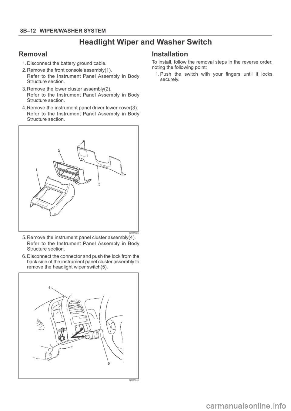 OPEL FRONTERA 1998  Workshop Manual 8B–12WIPER/WASHER SYSTEM
Headlight Wiper and Washer Switch
Removal
1. Disconnect the battery ground cable.
2. Remove the front console assembly(1).
Refer  to  the  Instrument  Panel  Assembly  in  B
