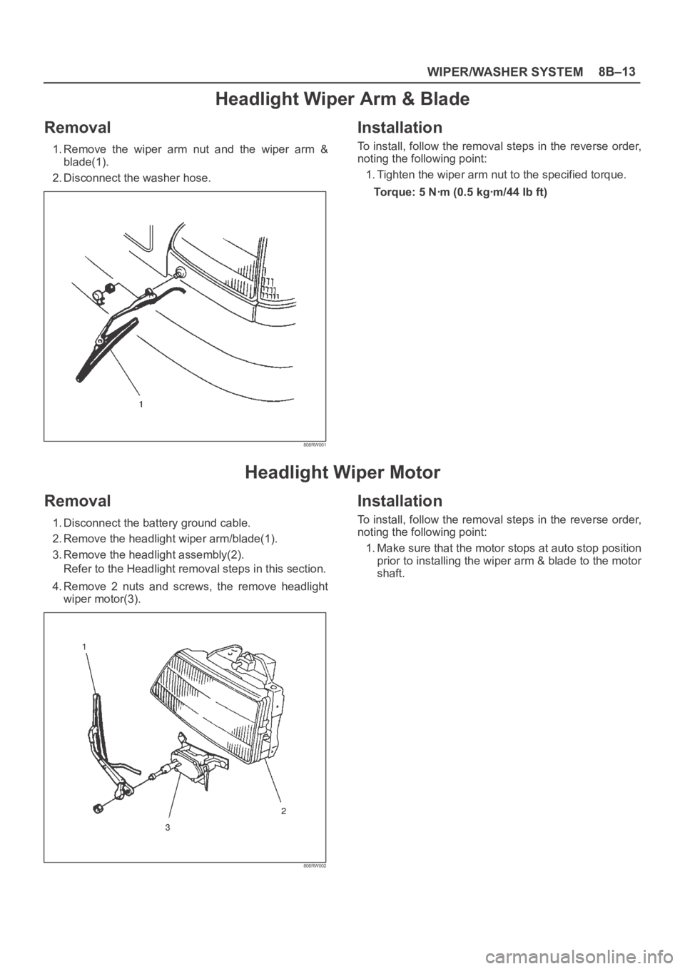 OPEL FRONTERA 1998  Workshop Manual WIPER/WASHER SYSTEM8B–13
Headlight Wiper Arm & Blade
Removal
1. Remove  the  wiper  arm  nut  and  the  wiper  arm  &
blade(1).
2. Disconnect the washer hose.
808RW001
Installation
To install, follo