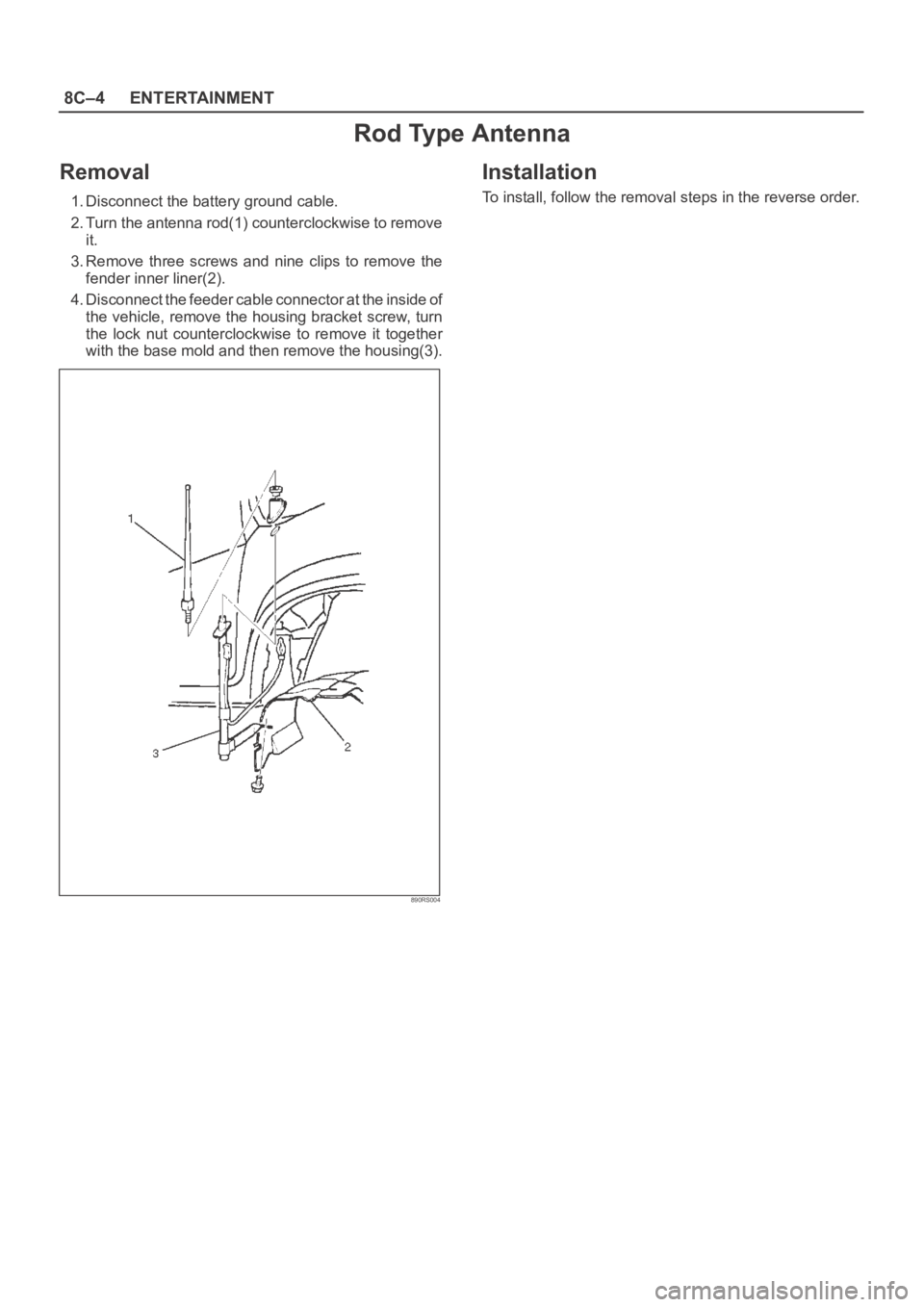 OPEL FRONTERA 1998  Workshop Manual 8C–4ENTERTAINMENT
Rod Type Antenna
Removal
1. Disconnect the battery ground cable.
2. Turn the antenna rod(1) counterclockwise to remove
it.
3. Remove  three  screws  and  nine  clips  to  remove  t
