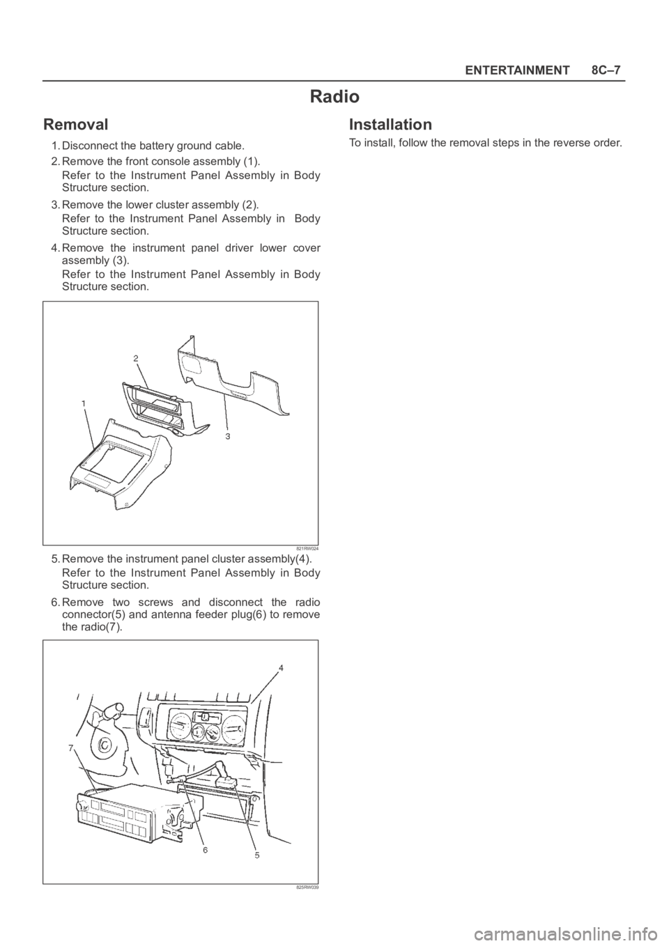 OPEL FRONTERA 1998  Workshop Manual ENTERTAINMENT8C–7
Radio
Removal
1. Disconnect the battery ground cable.
2. Remove the front console assembly (1).
Refer  to  the  Instrument  Panel  Assembly  in  Body
Structure section.
3. Remove t