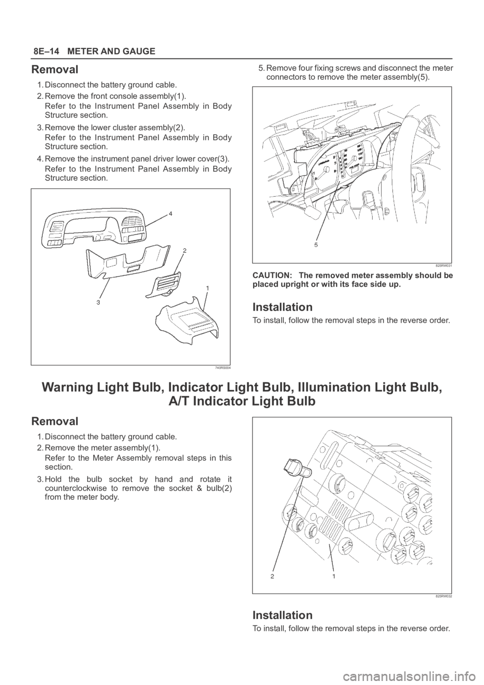 OPEL FRONTERA 1998 Workshop Manual 8E–14METER AND GAUGE
Removal
1. Disconnect the battery ground cable.
2. Remove the front console assembly(1).
Refer to the Instrument Panel Assembly in Body
Structure section.
3. Remove the l OPEL FRONTERA 1998 Workshop Manual 8E–14METER AND GAUGE
Removal
1. Disconnect the battery ground cable.
2. Remove the front console assembly(1).
Refer to the Instrument Panel Assembly in Body
Structure section.
3. Remove the l