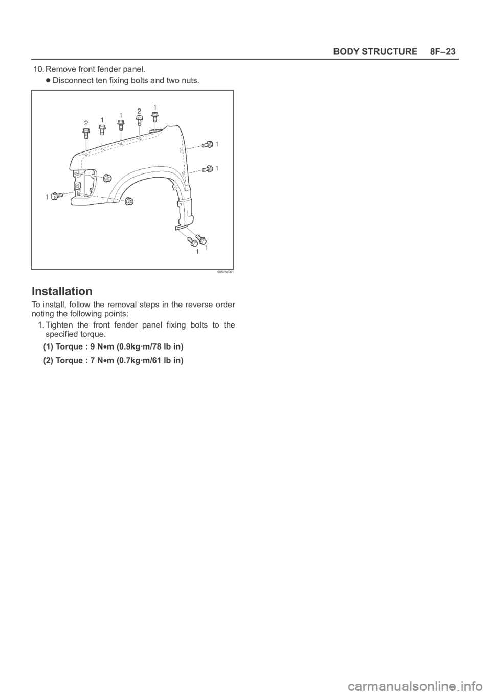 OPEL FRONTERA 1998  Workshop Manual 8F–23 BODY STRUCTURE
10. Remove front fender panel.
Disconnect ten fixing bolts and two nuts.
605RW001
Installation
To  install,  follow  the  removal  steps  in  the  reverse  order
noting the foll