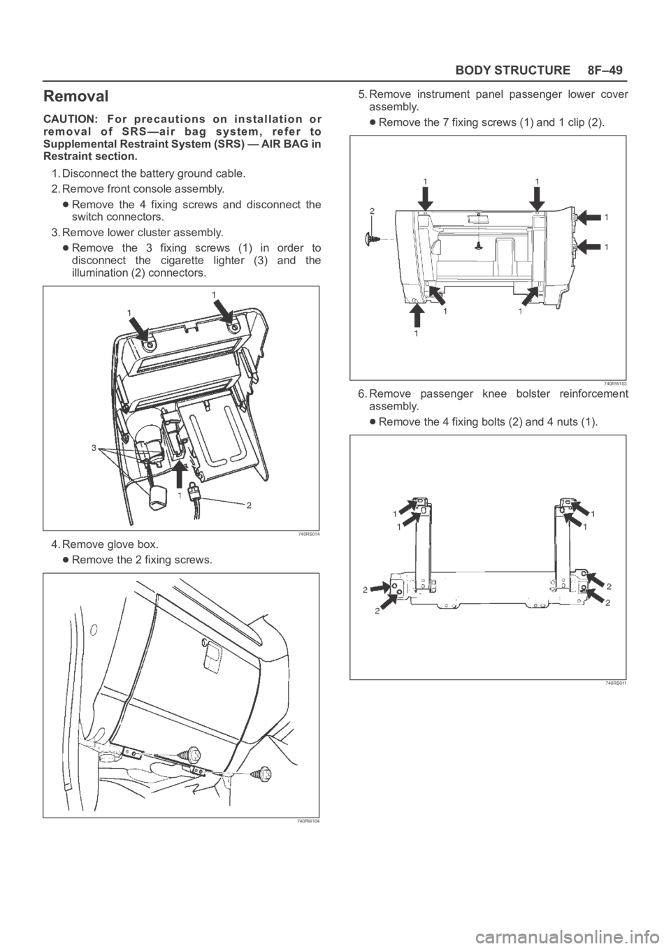 OPEL FRONTERA 1998  Workshop Manual 8F–49 BODY STRUCTURE
Removal
CAUTION: For  precautions  on  installation  or
removal  of  SRS—air  bag  system,  refer  to
Supplemental Restraint System (SRS) — AIR BAG in
Restraint section.
1. 