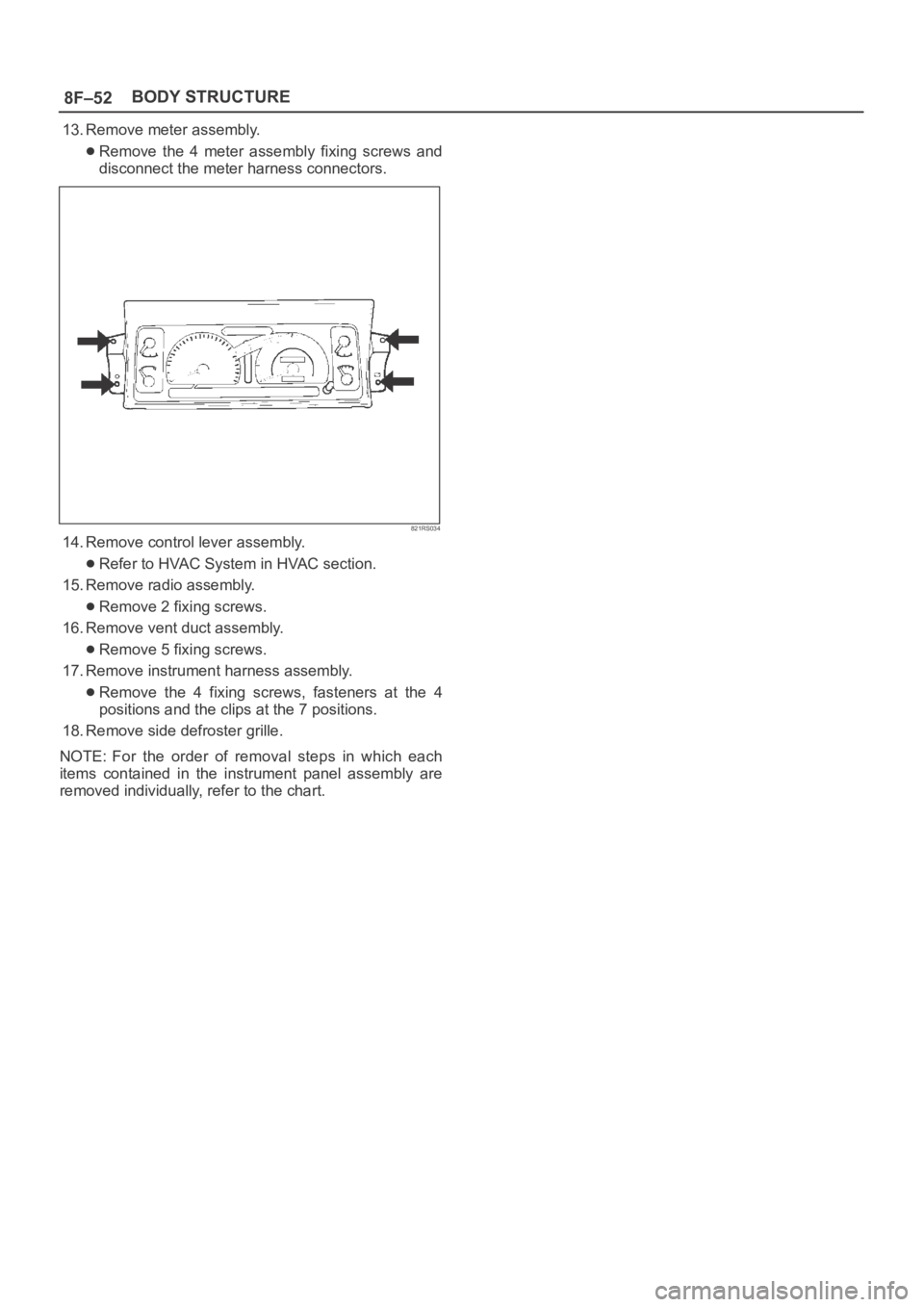OPEL FRONTERA 1998  Workshop Manual 8F–52BODY STRUCTURE
13. Remove meter assembly.
Remove the 4 meter assembly fixing screws and
disconnect the meter harness connectors. 
821RS034
14. Remove control lever assembly.
Refer to HVAC Syste
