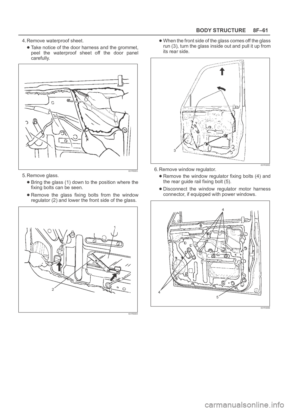 OPEL FRONTERA 1998  Workshop Manual 8F–61 BODY STRUCTURE
4. Remove waterproof sheet.
Take notice of the door harness and the grommet,
peel  the  waterproof  sheet  off  the  door  panel
carefully.
631RS003
5. Remove glass.
Bring the g