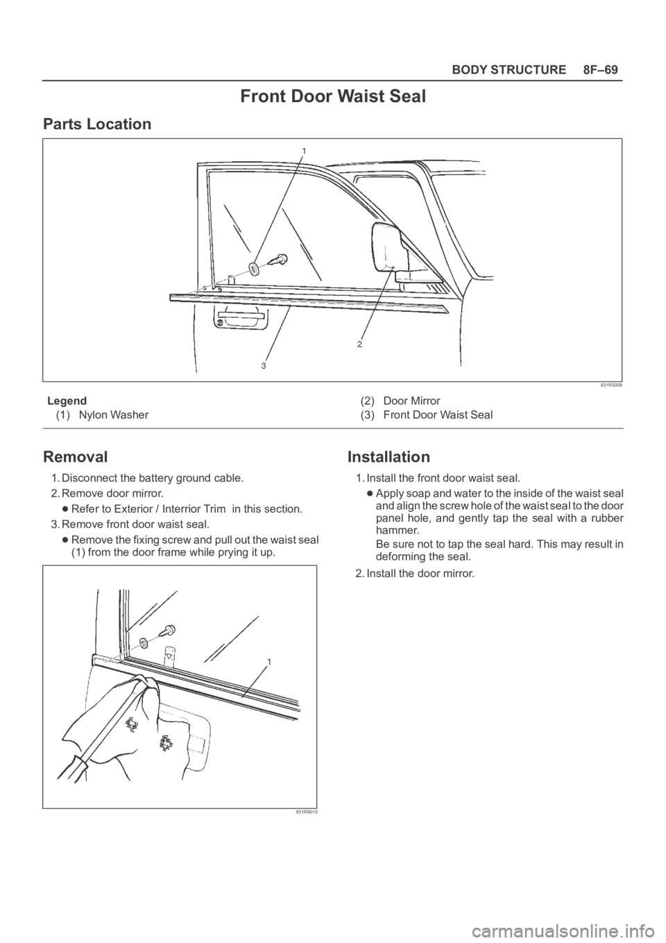 OPEL FRONTERA 1998  Workshop Manual 8F–69 BODY STRUCTURE
Front Door Waist Seal
Parts Location
631RS009
Legend
(1) Nylon Washer(2) Door Mirror
(3) Front Door Waist Seal
Removal
1. Disconnect the battery ground cable.
2. Remove door mir