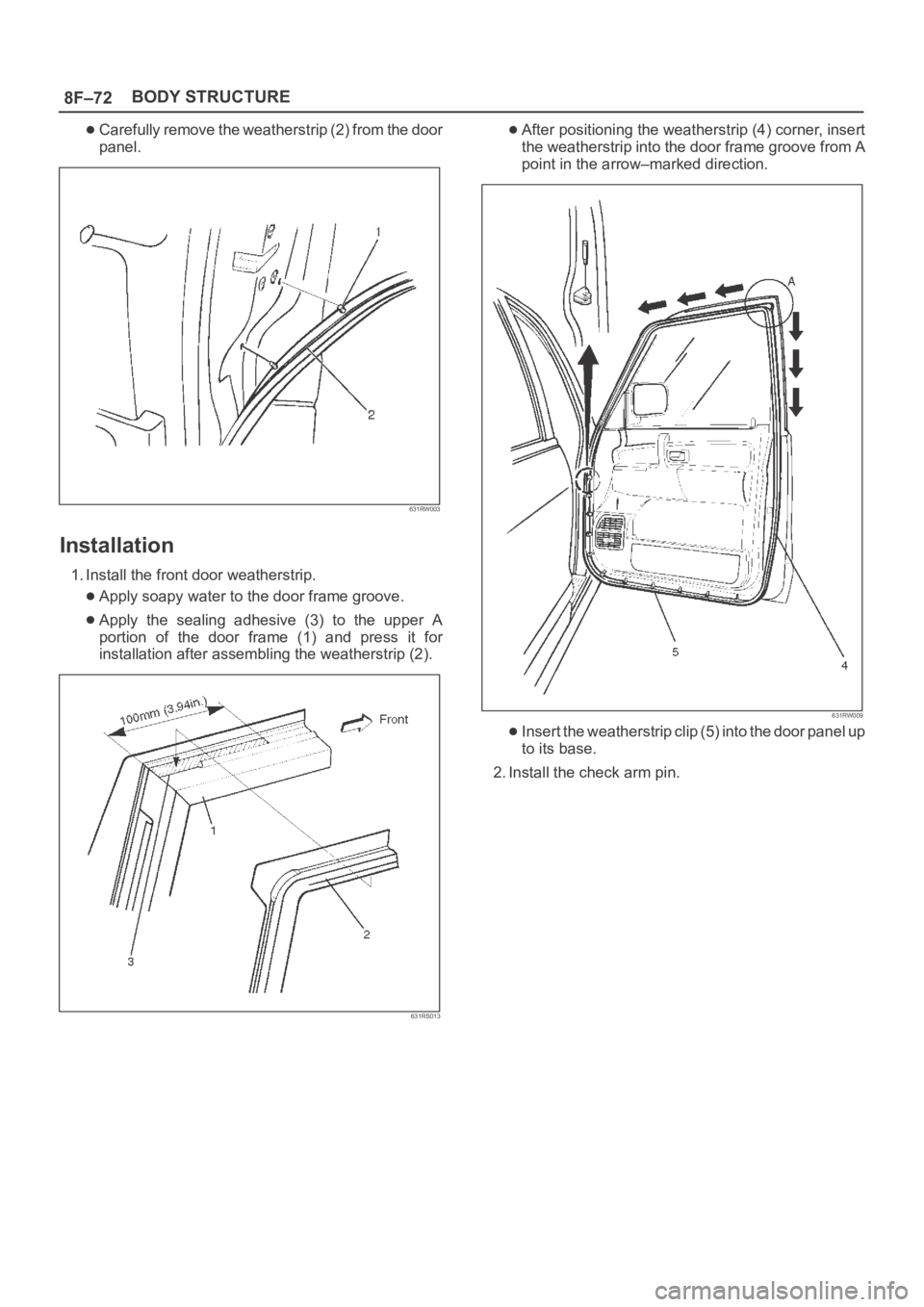 OPEL FRONTERA 1998  Workshop Manual 8F–72BODY STRUCTURE
Carefully remove the weatherstrip (2) from the door
panel.
631RW003
Installation
1. Install the front door weatherstrip.
Apply soapy water to the door frame groove.
Apply  the  s
