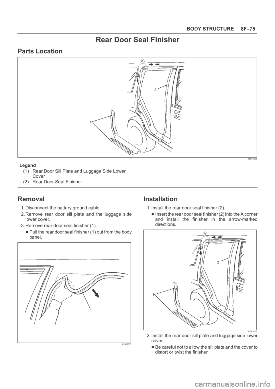 OPEL FRONTERA 1998  Workshop Manual 8F–75 BODY STRUCTURE
Rear Door Seal Finisher
Parts Location
655RS002
Legend
(1) Rear Door Sill Plate and Luggage Side Lower
Cover
(2) Rear Door Seal Finisher
Removal
1. Disconnect the battery ground