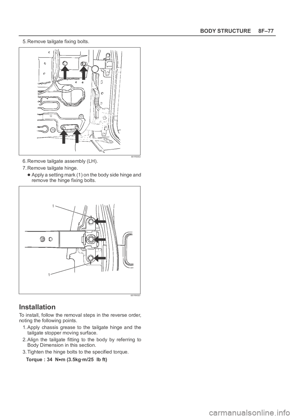 OPEL FRONTERA 1998  Workshop Manual 8F–77 BODY STRUCTURE
5. Remove tailgate fixing bolts.
681RS002
6. Remove tailgate assembly (LH).
7. Remove tailgate hinge.
Apply a setting mark (1) on the body side hinge and
remove the hinge fixing