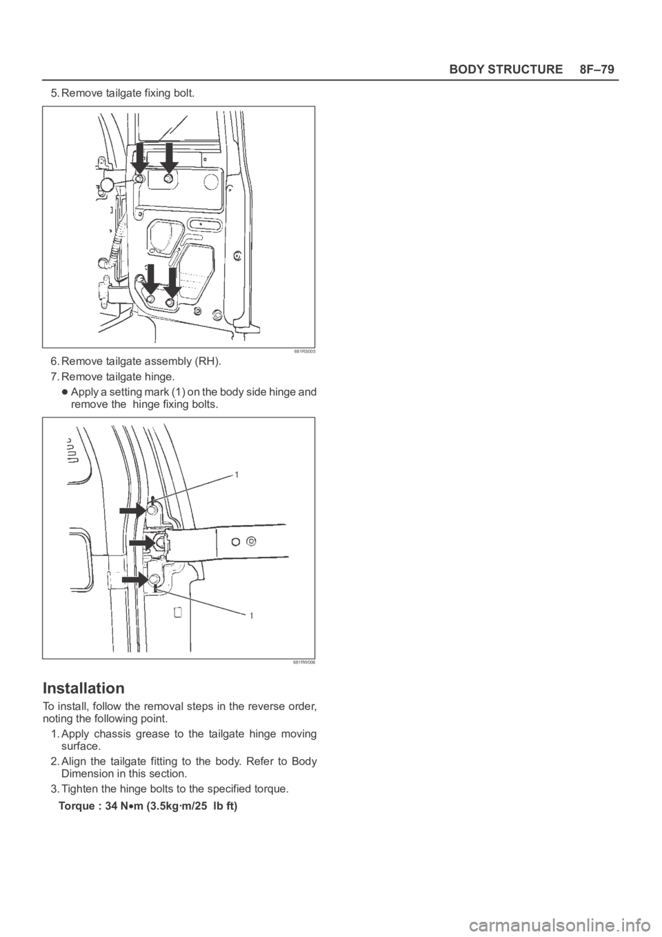 OPEL FRONTERA 1998  Workshop Manual 8F–79 BODY STRUCTURE
5. Remove tailgate fixing bolt.
681RS005
6. Remove tailgate assembly (RH).
7. Remove tailgate hinge.
Apply a setting mark (1) on the body side hinge and
remove the  hinge fixing
