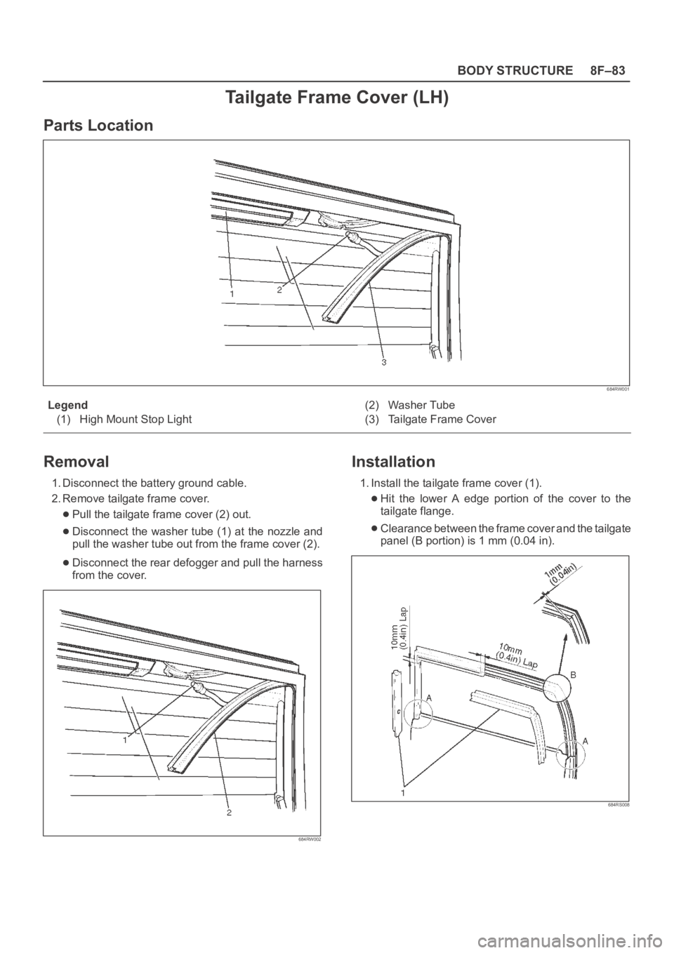 OPEL FRONTERA 1998  Workshop Manual 8F–83 BODY STRUCTURE
Tailgate Frame Cover (LH)
Parts Location
684RW001
Legend
(1) High Mount Stop Light(2) Washer Tube
(3) Tailgate Frame Cover
Removal
1. Disconnect the battery ground cable.
2. Rem