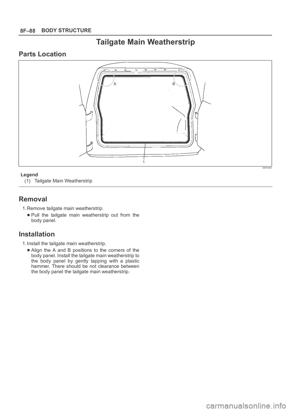 OPEL FRONTERA 1998  Workshop Manual 8F–88BODY STRUCTURE
Tailgate Main Weatherstrip
Parts Location
682RS005
Legend
(1) Tailgate Main Weatherstrip
Removal
1. Remove tailgate main weatherstrip.
Pull  the  tailgate  main  weatherstrip  ou