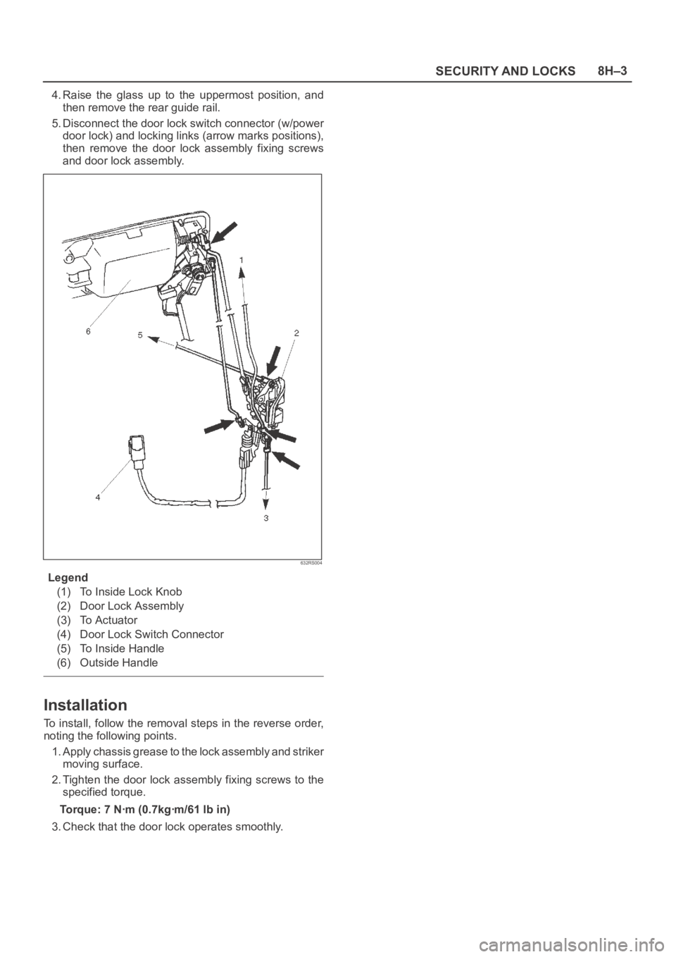 OPEL FRONTERA 1998  Workshop Manual SECURITY AND LOCKS8H–3
4. Raise  the  glass  up  to  the  uppermost  position,  and
then remove the rear guide rail.
5. Disconnect the door lock switch connector (w/power
door lock) and locking link