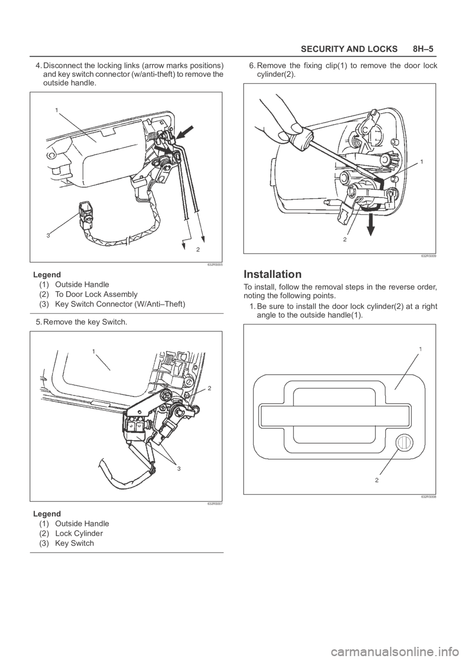 OPEL FRONTERA 1998  Workshop Manual SECURITY AND LOCKS8H–5
4. Disconnect the locking links (arrow marks positions)
and key switch connector (w/anti-theft) to remove the
outside handle.
632RS005
Legend
(1) Outside Handle
(2) To Door Lo