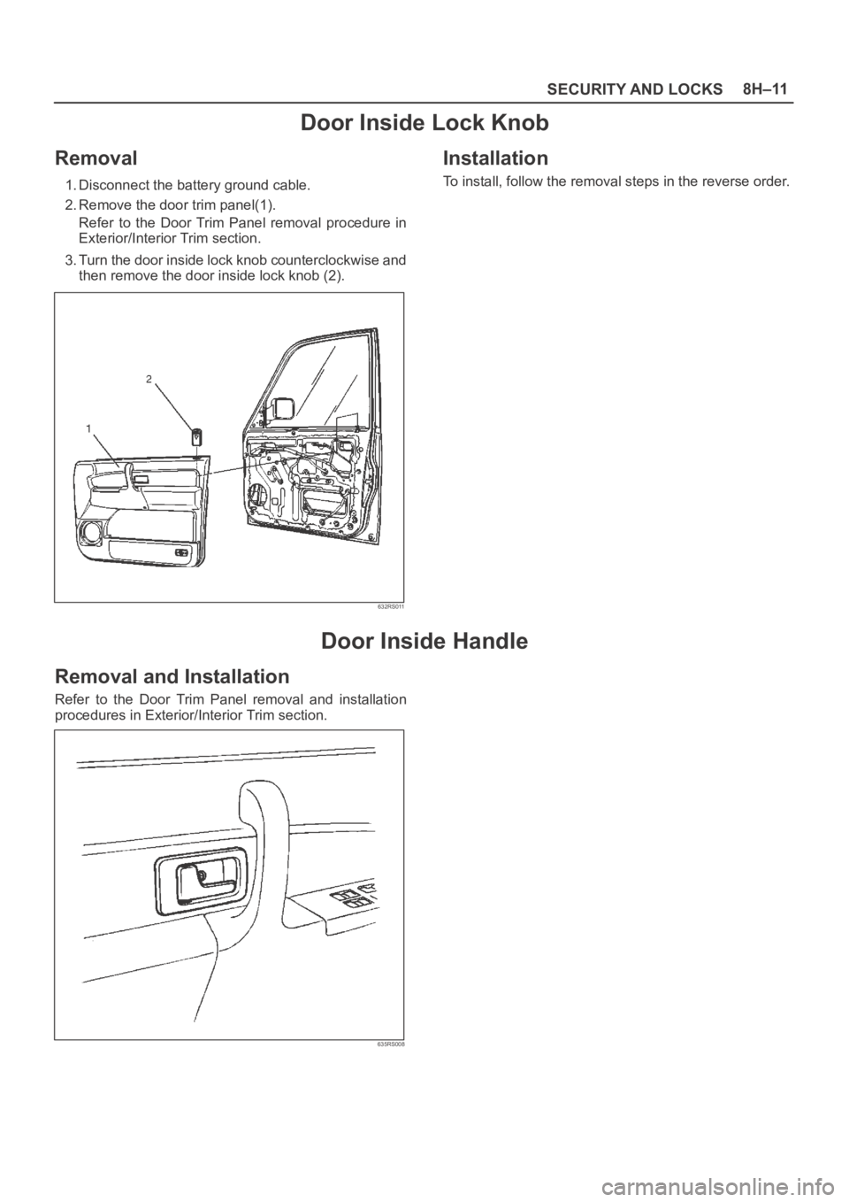 OPEL FRONTERA 1998  Workshop Manual SECURITY AND LOCKS8H–11
Door Inside Lock Knob
Removal
1. Disconnect the battery ground cable.
2. Remove the door trim panel(1).
Refer  to  the  Door  Trim  Panel  removal  procedure  in
Exterior/Int