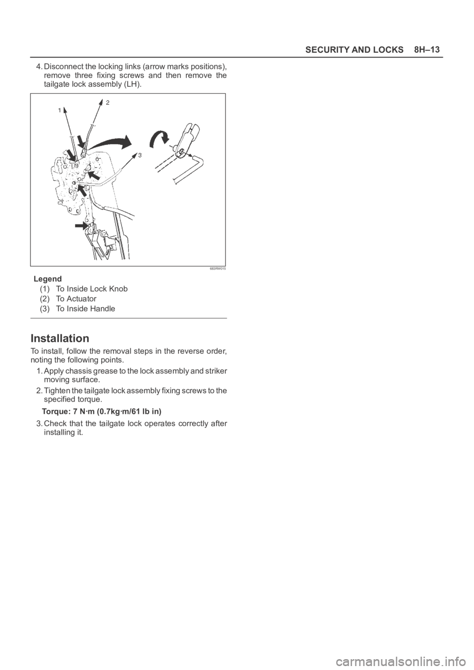 OPEL FRONTERA 1998  Workshop Manual SECURITY AND LOCKS8H–13
4. Disconnect the locking links (arrow marks positions),
remove  three  fixing  screws  and  then  remove  the
tailgate lock assembly (LH).
683RW015
Legend
(1) To Inside Lock