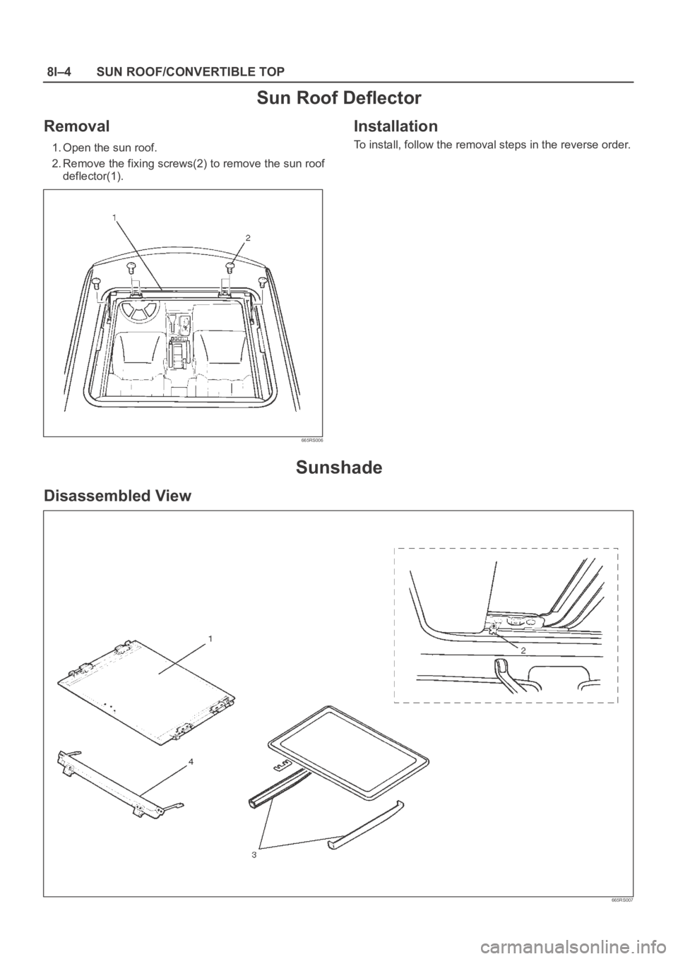 OPEL FRONTERA 1998  Workshop Manual 8I–4SUN ROOF/CONVERTIBLE TOP
Sun Roof Deflector
Removal
1. Open the sun roof.
2. Remove the fixing screws(2) to remove the sun roof
deflector(1).
665RS006
Installation
To install, follow the removal