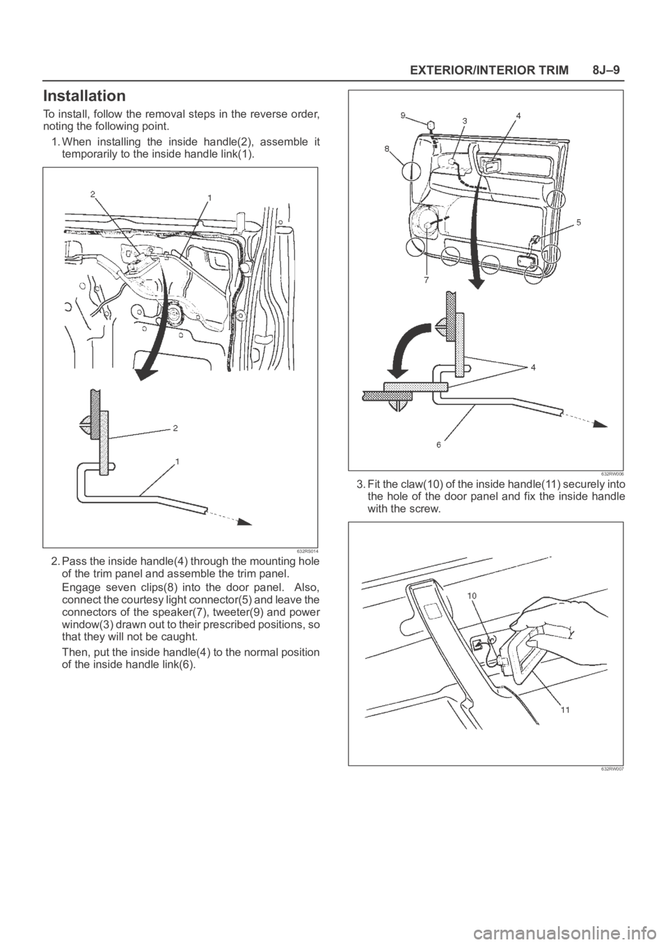 OPEL FRONTERA 1998  Workshop Manual EXTERIOR/INTERIOR TRIM8J–9
Installation
To install, follow the removal steps in the reverse order,
noting the following point.
1. When  installing  the  inside  handle(2),  assemble  it
temporarily 
