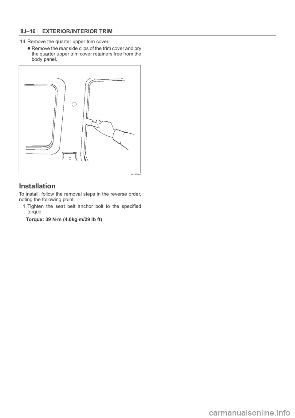 OPEL FRONTERA 1998  Workshop Manual 8J–16EXTERIOR/INTERIOR TRIM
14. Remove the quarter upper trim cover.
Remove the rear side clips of the trim cover and pry
the quarter upper trim cover retainers free from the
body panel.
687RS004
In