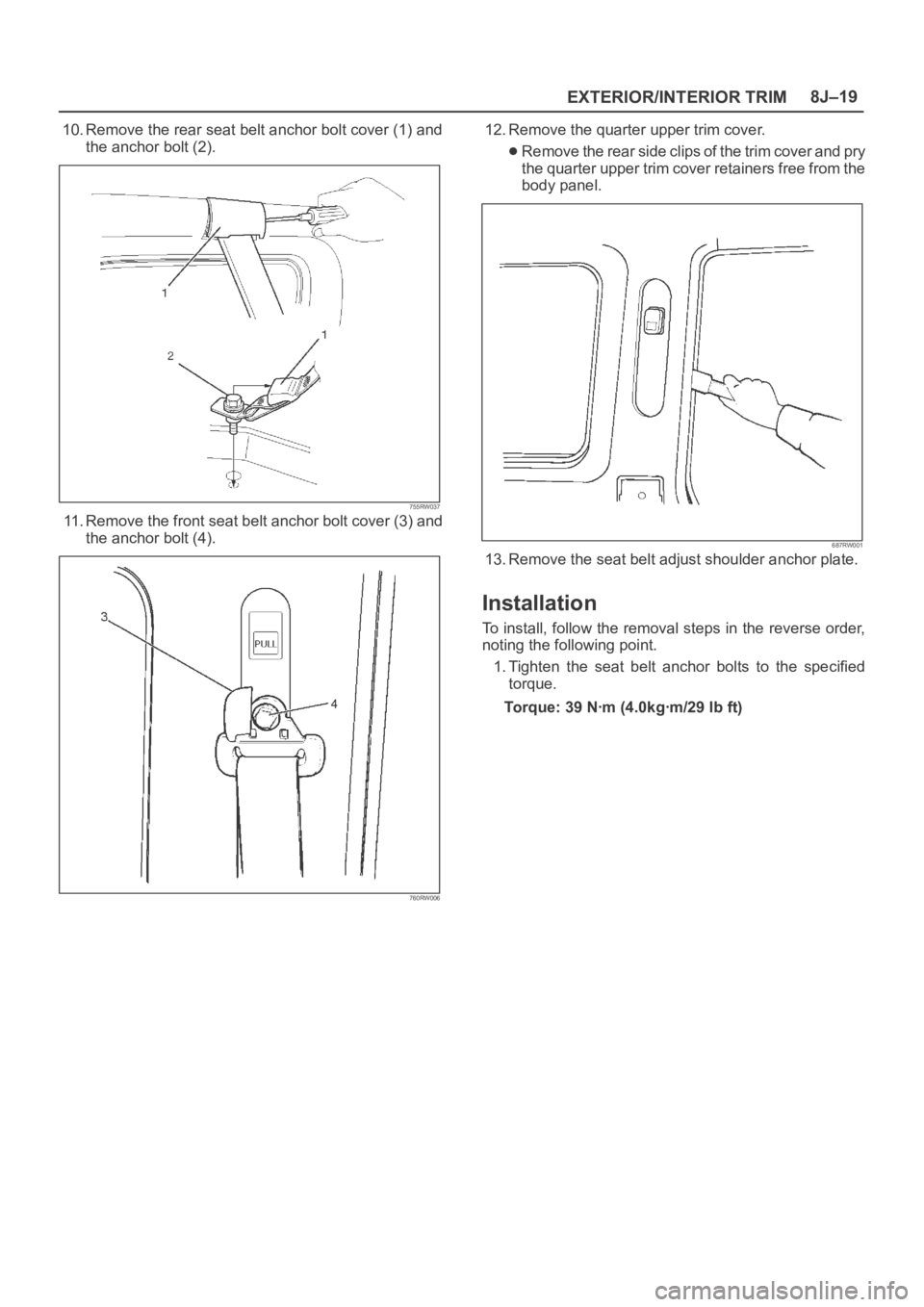 OPEL FRONTERA 1998  Workshop Manual EXTERIOR/INTERIOR TRIM8J–19
10. Remove the rear seat belt anchor bolt cover (1) and
the anchor bolt (2).
755RW037
11. Remove the front seat belt anchor bolt cover (3) and
the anchor bolt (4).
760RW0