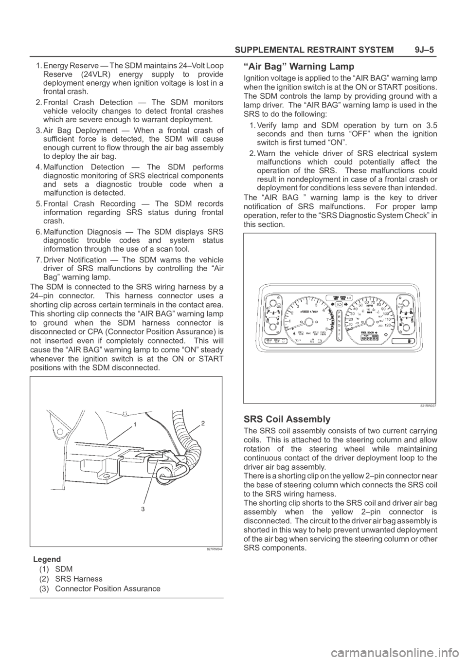 OPEL FRONTERA 1998 Workshop Manual SUPPLEMENTAL RESTRAINT SYSTEM9J–5
1. Energy Reserve — The SDM maintains 24–Volt Loop
Reserve (24VLR) energy supply to provide
deployment energy when ignition voltage is lost in a
frontal cr OPEL FRONTERA 1998 Workshop Manual SUPPLEMENTAL RESTRAINT SYSTEM9J–5
1. Energy Reserve — The SDM maintains 24–Volt Loop
Reserve (24VLR) energy supply to provide
deployment energy when ignition voltage is lost in a
frontal cr