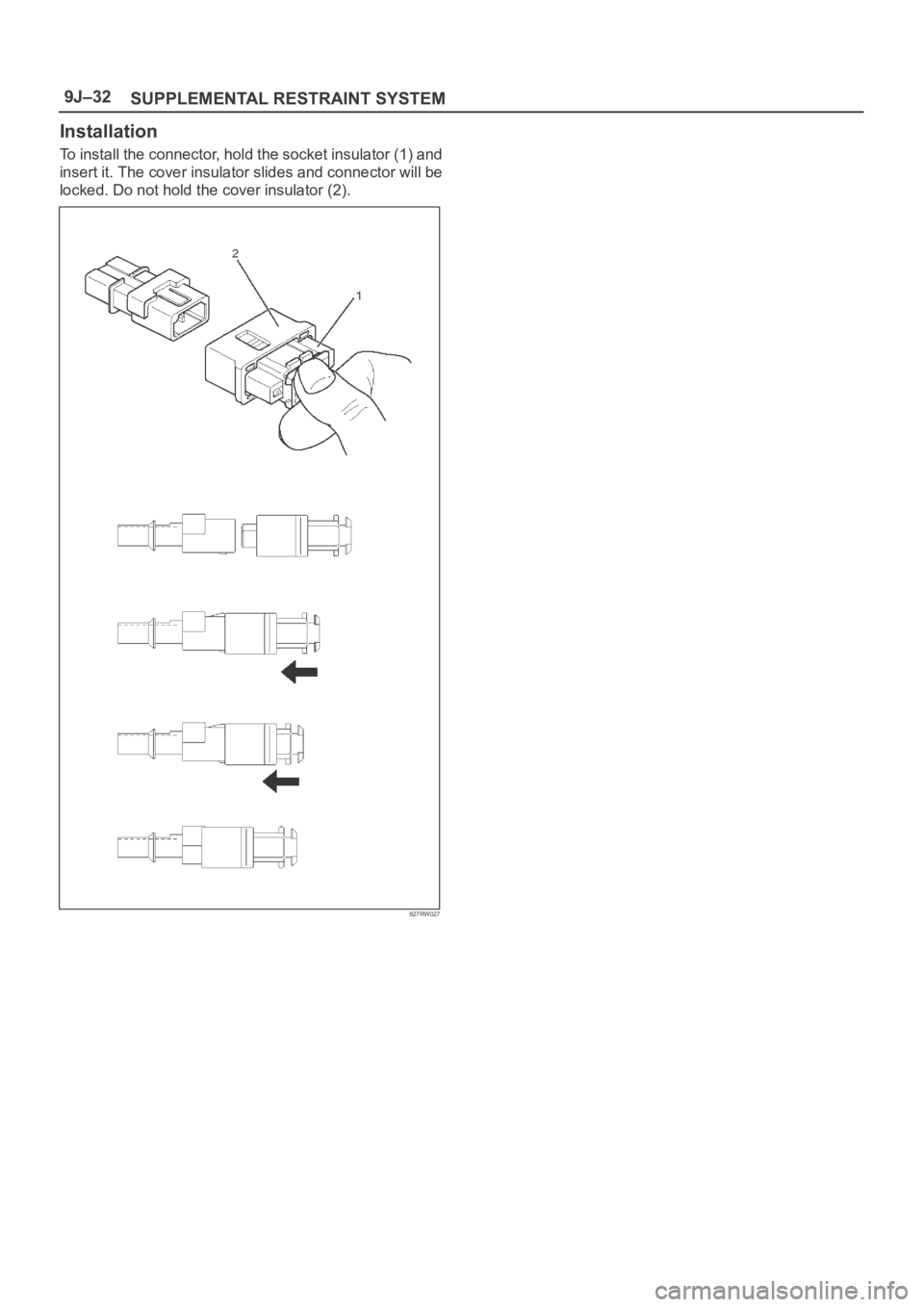 OPEL FRONTERA 1998  Workshop Manual SUPPLEMENTAL RESTRAINT SYSTEM 9J–32
Installation
To install the connector, hold the socket insulator (1) and
insert it. The cover insulator slides and connector will be
locked. Do not hold the cover