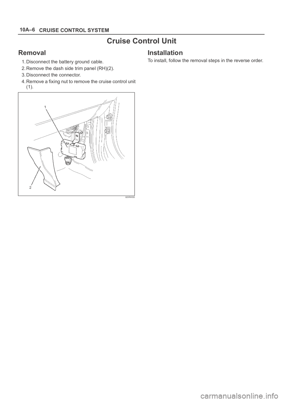 OPEL FRONTERA 1998  Workshop Manual 10A–6
CRUISE CONTROL SYSTEM
Cruise Control Unit
Removal
1. Disconnect the battery ground cable.
2. Remove the dash side trim panel (RH)(2).
3. Disconnect the connector.
4. Remove a fixing nut to rem