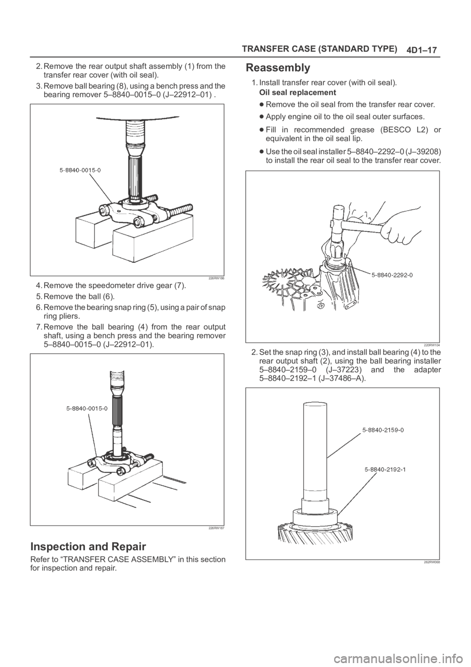 OPEL FRONTERA 1998 Workshop Manual TRANSFER CASE (STANDARD TYPE)
4D1–17
2. Remove the rear output shaft assembly (1) from the
transfer rear cover (with oil seal).
3. Remove ball bearing (8), using a bench press and the
bearing remove OPEL FRONTERA 1998 Workshop Manual TRANSFER CASE (STANDARD TYPE)
4D1–17
2. Remove the rear output shaft assembly (1) from the
transfer rear cover (with oil seal).
3. Remove ball bearing (8), using a bench press and the
bearing remove