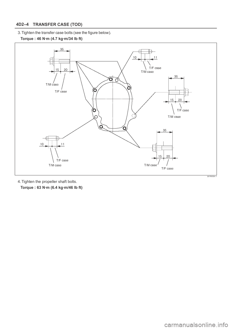 OPEL FRONTERA 1998  Workshop Manual 4D2–4
TRANSFER CASE (TOD)
3. Tighten the transfer case bolts (see the figure below).
Torque : 46 Nꞏm (4.7 kgꞏm/34 lb ft)
261RW004–1
4. Tighten the propeller shaft bolts.
Torque : 63 Nꞏm (6.4