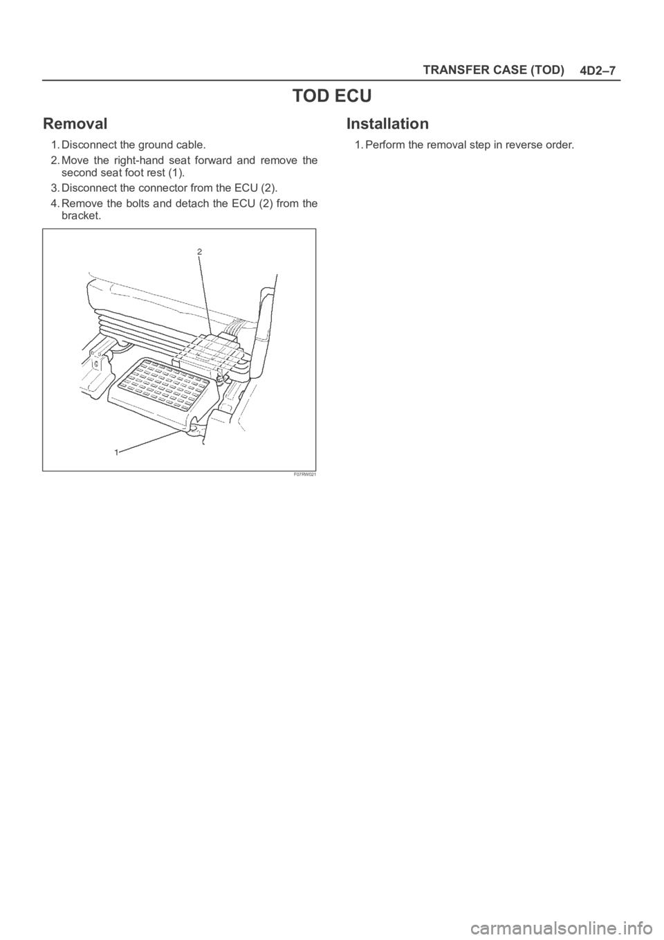 OPEL FRONTERA 1998  Workshop Manual 4D2–7 TRANSFER CASE (TOD)
TOD ECU
Removal
1. Disconnect the ground cable.
2. Move  the  right-hand  seat  forward  and  remove  the
second seat foot rest (1).
3. Disconnect the connector from the EC