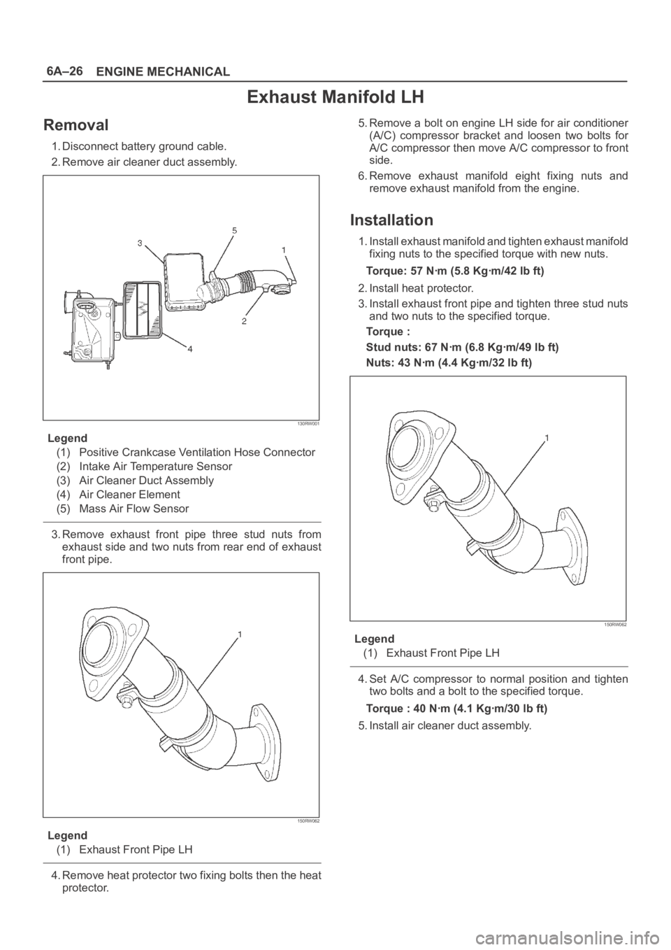 OPEL FRONTERA 1998 Workshop Manual 6A–26
ENGINE MECHANICAL
Exhaust Manifold LH
Removal
1. Disconnect battery ground cable.
2. Remove air cleaner duct assembly.
130RW001
Legend
(1) Positive Crankcase Ventilation Hose Connector
(2) Int OPEL FRONTERA 1998 Workshop Manual 6A–26
ENGINE MECHANICAL
Exhaust Manifold LH
Removal
1. Disconnect battery ground cable.
2. Remove air cleaner duct assembly.
130RW001
Legend
(1) Positive Crankcase Ventilation Hose Connector
(2) Int