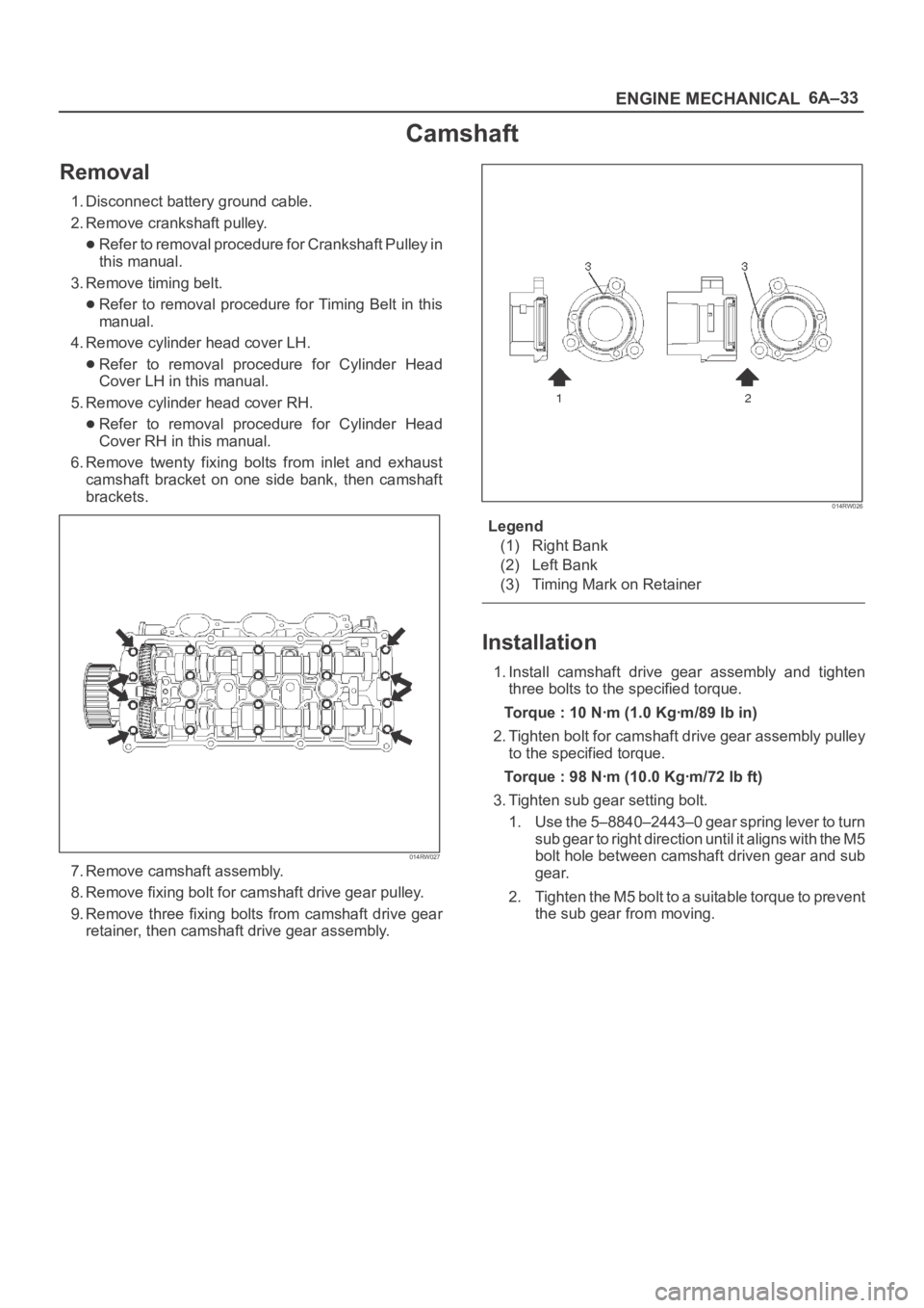 OPEL FRONTERA 1998 Workshop Manual 6A–33
ENGINE MECHANICAL
Camshaft
Removal
1. Disconnect battery ground cable.
2. Remove crankshaft pulley.
Refer to removal procedure for Crankshaft Pulley in
this manual.
3. Remove timing belt.
Refe OPEL FRONTERA 1998 Workshop Manual 6A–33
ENGINE MECHANICAL
Camshaft
Removal
1. Disconnect battery ground cable.
2. Remove crankshaft pulley.
Refer to removal procedure for Crankshaft Pulley in
this manual.
3. Remove timing belt.
Refe