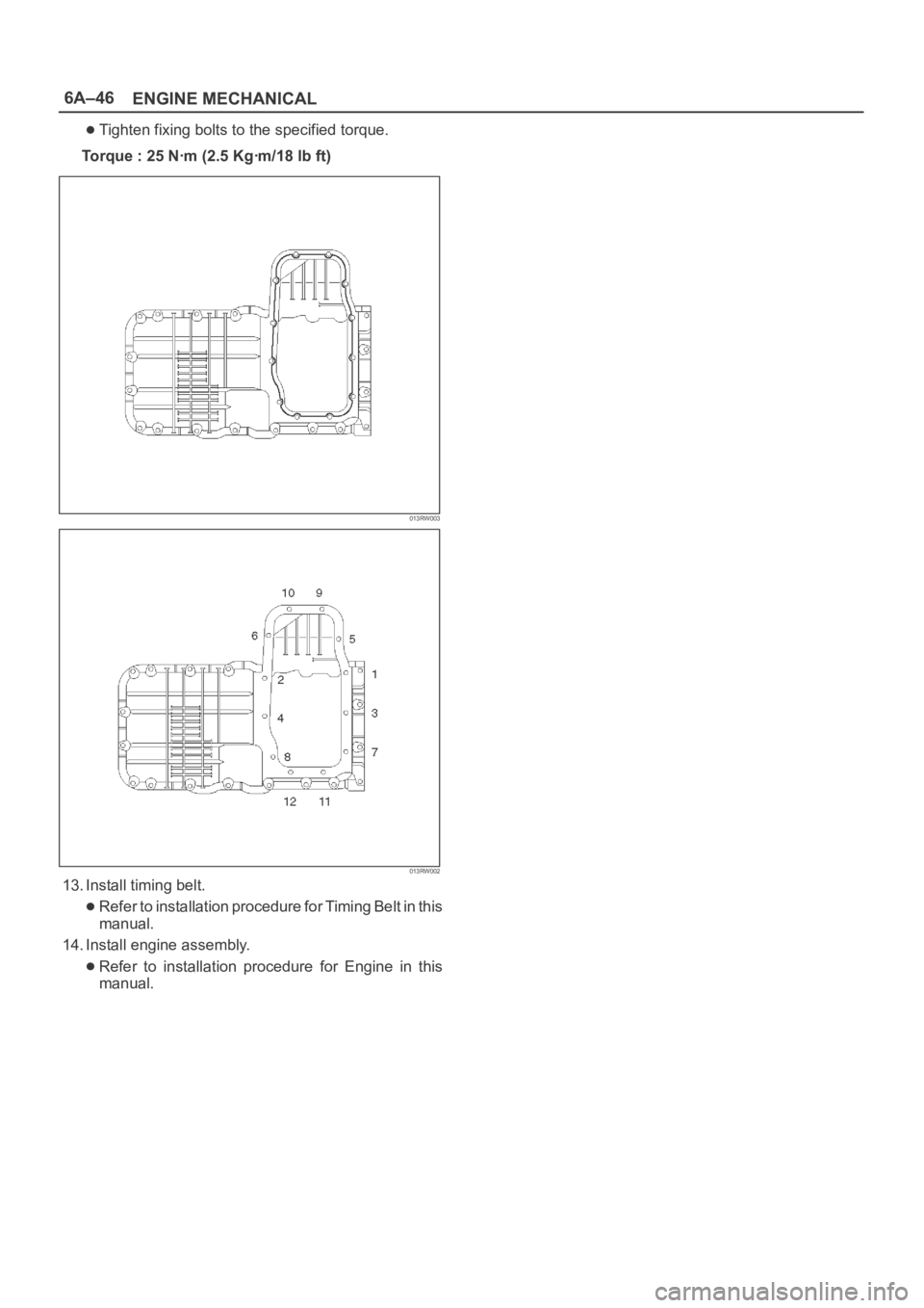 OPEL FRONTERA 1998  Workshop Manual 6A–46
ENGINE MECHANICAL
Tighten fixing bolts to the specified torque.
Torque : 25 Nꞏm (2.5 Kgꞏm/18 lb ft)
013RW003
013RW002
13. Install timing belt.
Refer to installation procedure for Timing Be