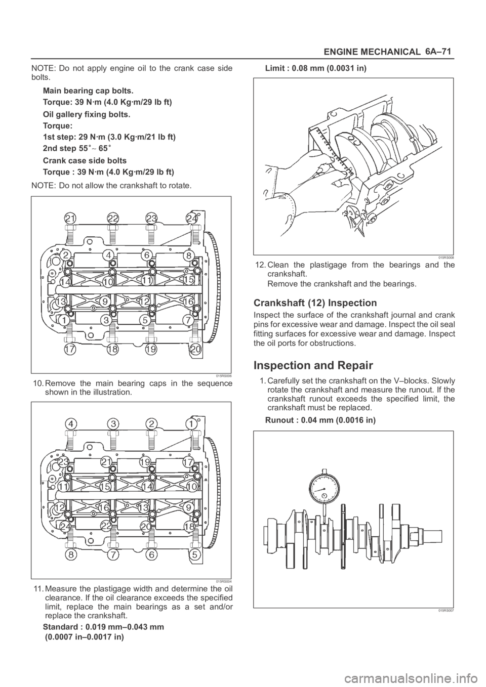 OPEL FRONTERA 1998 Workshop Manual 6A–71
ENGINE MECHANICAL
NOTE: Do not apply engine oil to the crank case side
bolts.
Main bearing cap bolts.
Torque: 39 Nꞏm (4.0 Kgꞏm/29 lb ft)
Oil gallery fixing bolts.
Torque:
1st step OPEL FRONTERA 1998 Workshop Manual 6A–71
ENGINE MECHANICAL
NOTE: Do not apply engine oil to the crank case side
bolts.
Main bearing cap bolts.
Torque: 39 Nꞏm (4.0 Kgꞏm/29 lb ft)
Oil gallery fixing bolts.
Torque:
1st step