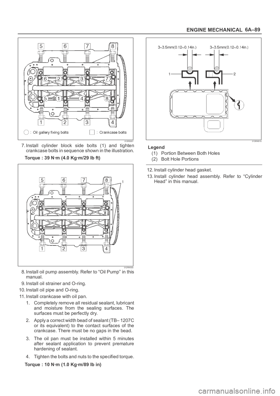 OPEL FRONTERA 1998 Workshop Manual 6A–89
ENGINE MECHANICAL
012RS007
7. Install cylinder block side bolts (1) and tighten
crankcase bolts in sequence shown in the illustration.
Torque : 39 Nꞏm (4.0 Kgꞏm/29 lb ft)
012RW005
8 OPEL FRONTERA 1998 Workshop Manual 6A–89
ENGINE MECHANICAL
012RS007
7. Install cylinder block side bolts (1) and tighten
crankcase bolts in sequence shown in the illustration.
Torque : 39 Nꞏm (4.0 Kgꞏm/29 lb ft)
012RW005
8