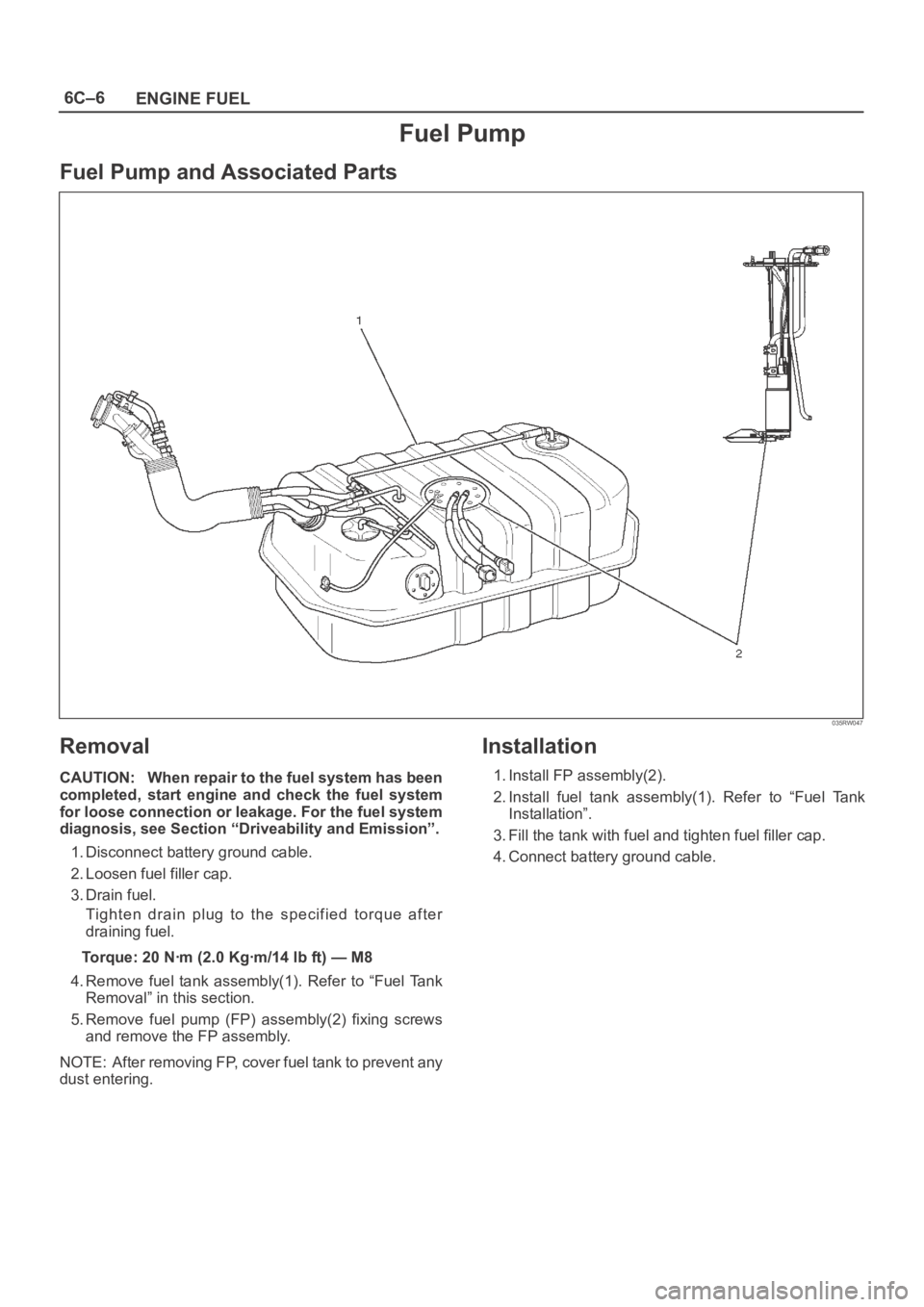 OPEL FRONTERA 1998  Workshop Manual 6C–6
ENGINE FUEL
Fuel Pump
Fuel Pump and Associated Parts
035RW047
Removal
CAUTION: When repair to the fuel system has been
completed,  start  engine  and  check  the  fuel  system
for loose connect