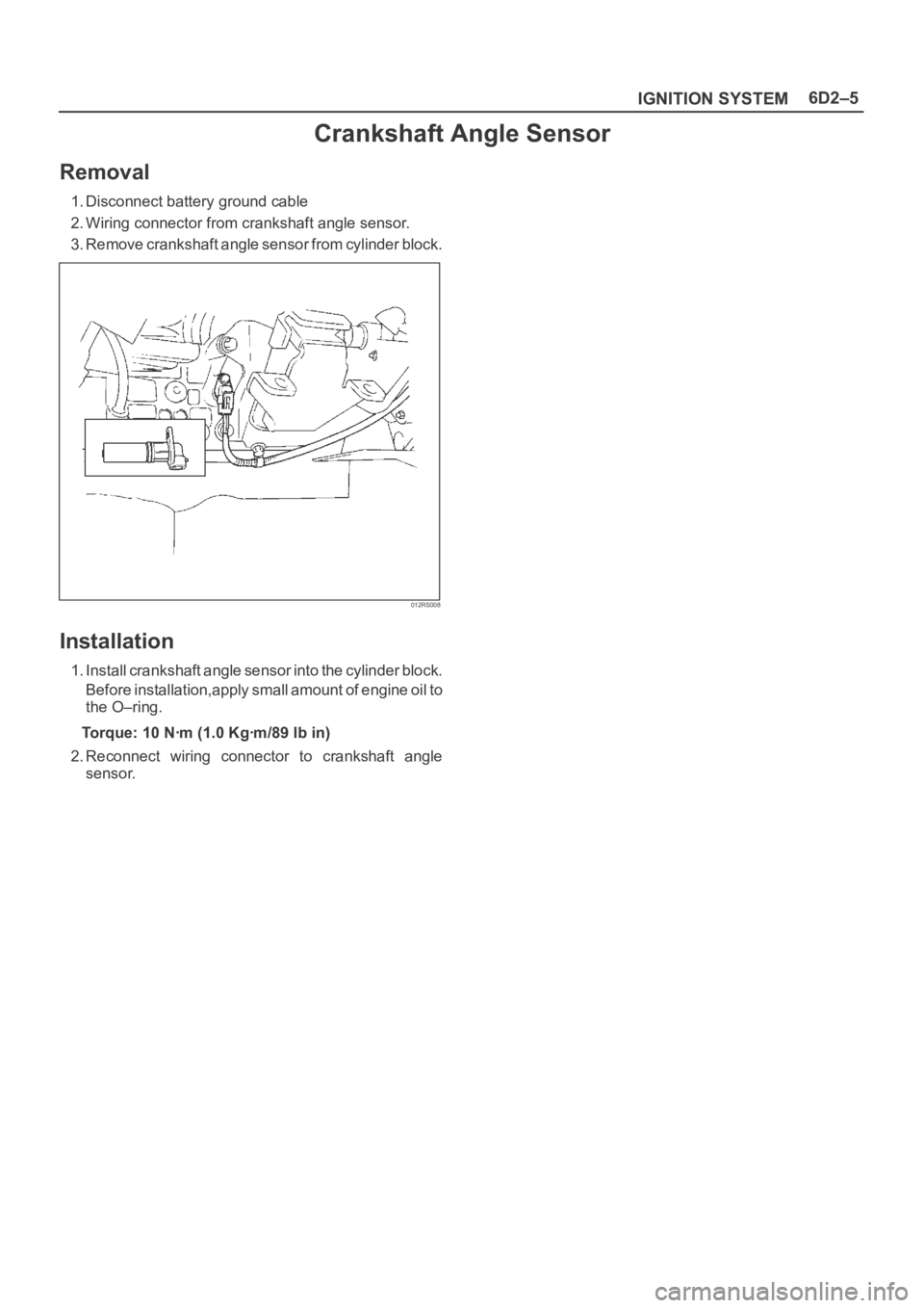 OPEL FRONTERA 1998  Workshop Manual 6D2–5
IGNITION SYSTEM
Crankshaft Angle Sensor
Removal
1. Disconnect battery ground cable
2. Wiring connector from crankshaft angle sensor.
3. Remove crankshaft angle sensor from cylinder block.
012R