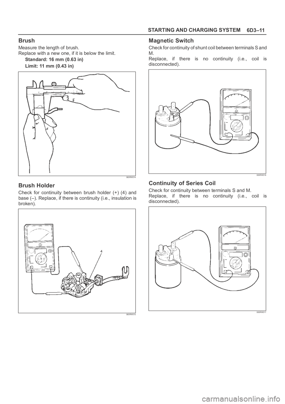 OPEL FRONTERA 1998  Workshop Manual 6D3–11 STARTING AND CHARGING SYSTEM
Brush
Measure the length of brush.
Replace with a new one, if it is below the limit.
Standard: 16 mm (0.63 in)
Limit: 11 mm (0.43 in)
065RW014
Brush Holder
Check 