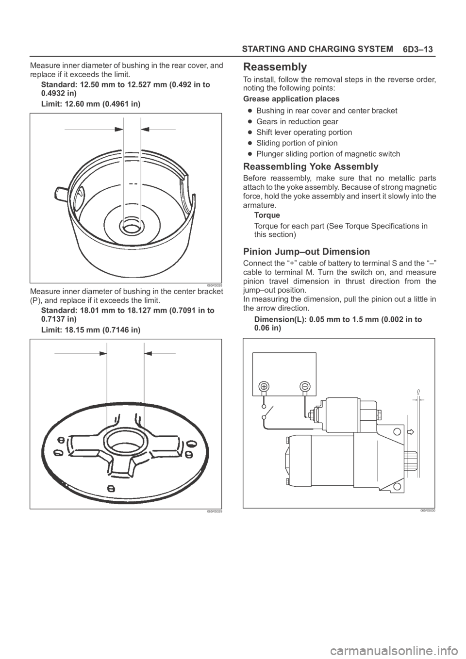 OPEL FRONTERA 1998 Workshop Manual 6D3–13 STARTING AND CHARGING SYSTEM
Measure inner diameter of bushing in the rear cover, and
replace if it exceeds the limit.
Standard: 12.50 mm to 12.527 mm (0.492 in to
0.4932 in)
Limit: 12.60 mm OPEL FRONTERA 1998 Workshop Manual 6D3–13 STARTING AND CHARGING SYSTEM
Measure inner diameter of bushing in the rear cover, and
replace if it exceeds the limit.
Standard: 12.50 mm to 12.527 mm (0.492 in to
0.4932 in)
Limit: 12.60 mm