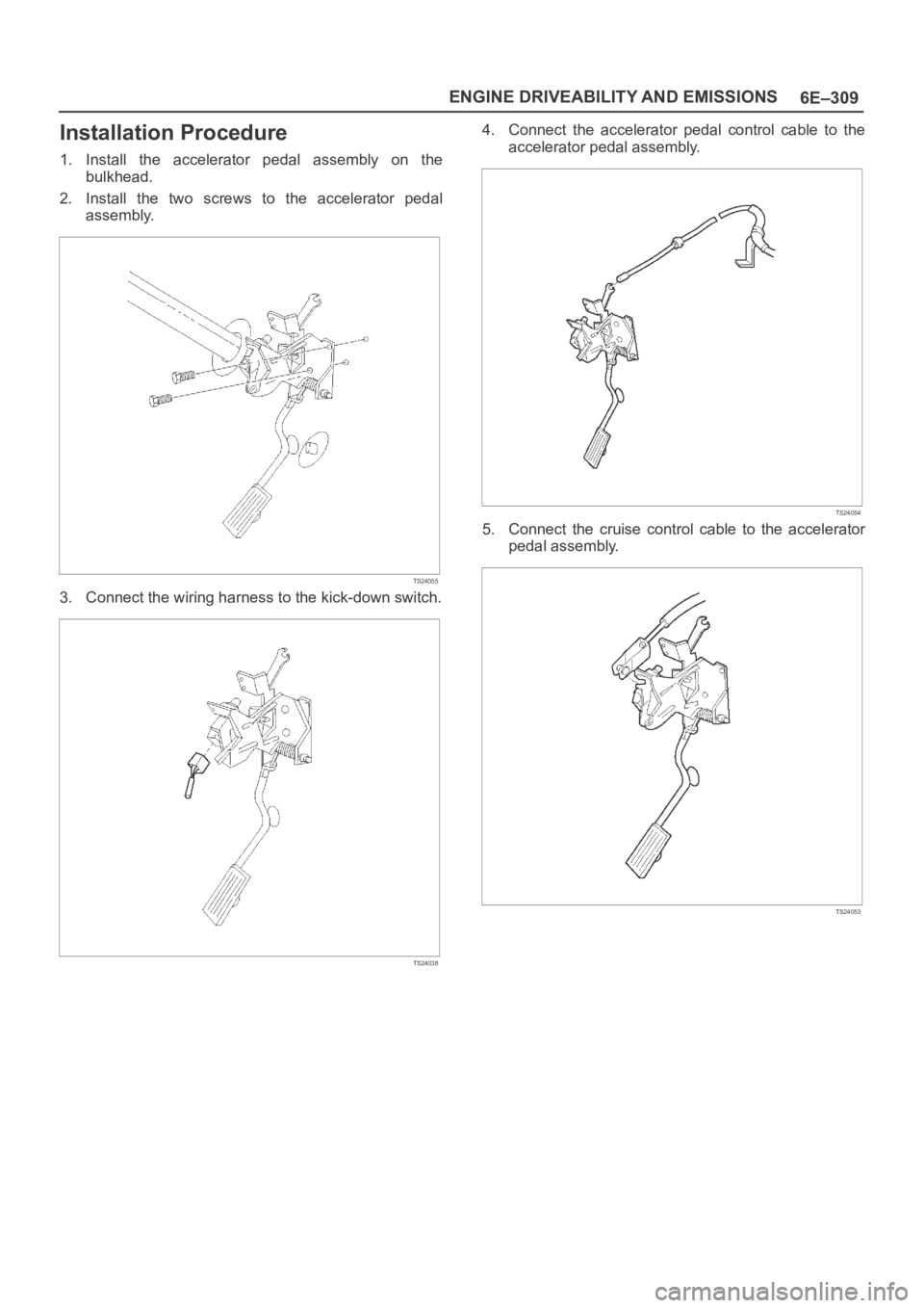 OPEL FRONTERA 1998  Workshop Manual 6E–309 ENGINE DRIVEABILITY AND EMISSIONS
Installation Procedure
1. Install  the  accelerator  pedal  assembly  on  the
bulkhead.
2. Install  the  two  screws  to  the  accelerator  pedal
assembly.
T
