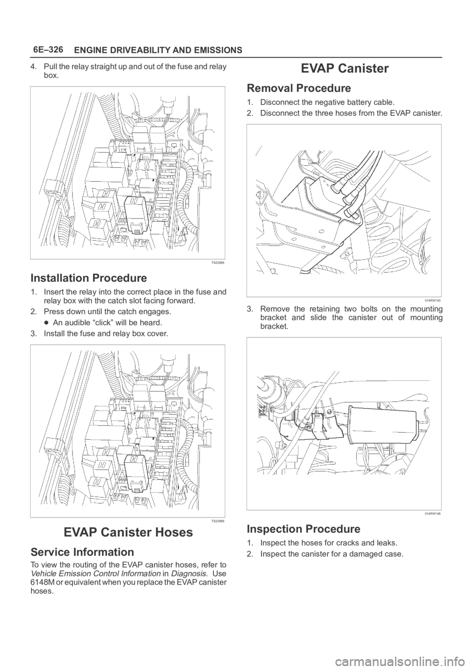 OPEL FRONTERA 1998  Workshop Manual 6E–326
ENGINE DRIVEABILITY AND EMISSIONS
4. Pull the relay straight up and out of the fuse and relay
box.
TS23986
Installation Procedure
1. Insert the relay into the correct place in the fuse and
re