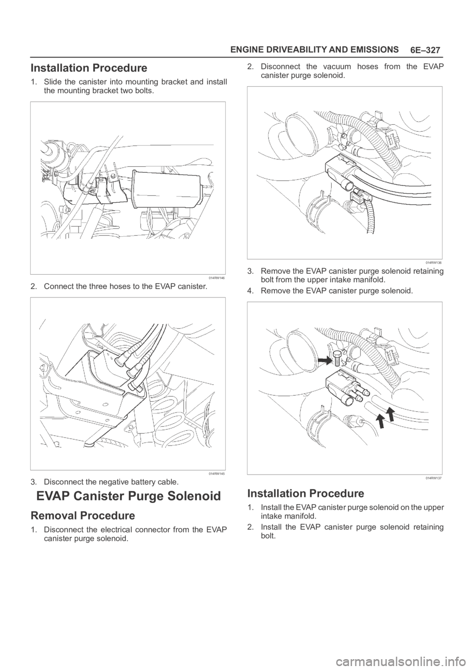 OPEL FRONTERA 1998  Workshop Manual 6E–327 ENGINE DRIVEABILITY AND EMISSIONS
Installation Procedure
1. Slide  the  canister  into  mounting  bracket  and  install
the mounting bracket two bolts.
014RW146
2. Connect the three hoses to 