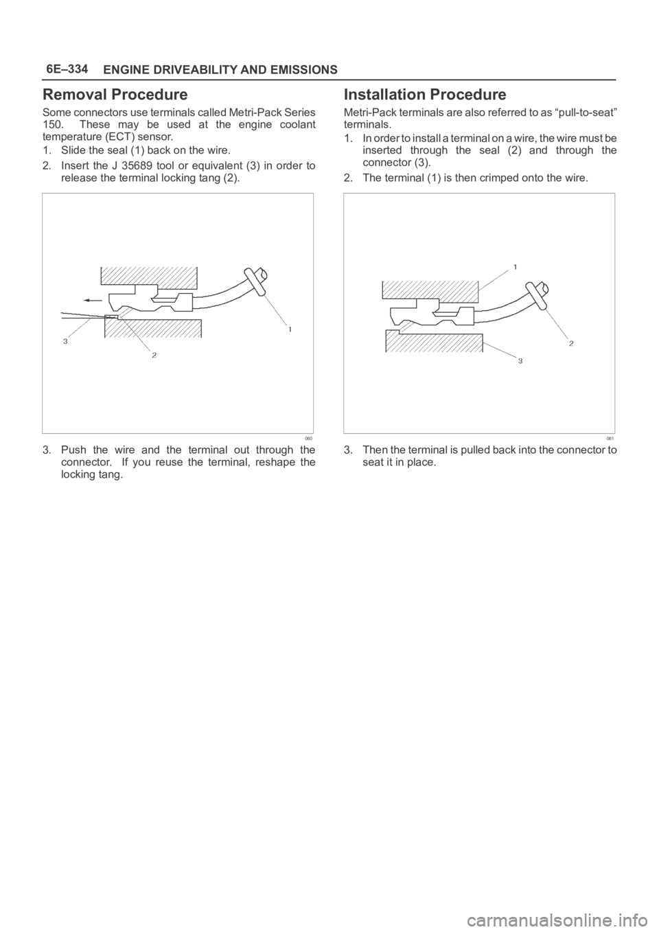 OPEL FRONTERA 1998  Workshop Manual 6E–334
ENGINE DRIVEABILITY AND EMISSIONS
Removal Procedure
S o m e  c o n n e c t o r s  u s e  t e r m i n a l s  c a l l e d  M e t r i - P a c k  S e r i e s
150.    These  may  be  used  at  the