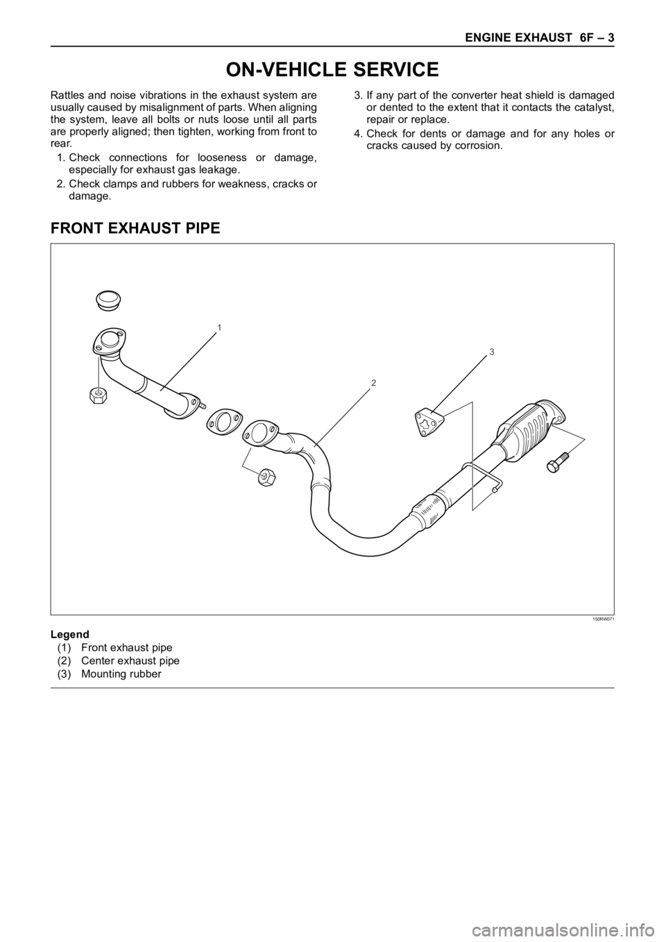 OPEL FRONTERA 1998  Workshop Manual ENGINE EXHAUST  6F – 3
ON-VEHICLE SERVICE
FRONT EXHAUST PIPE
Rattles  and  noise  vibrations  in  the exhaust  system  are
usually caused by misalignment of parts. When aligning
the  system,  leave 
