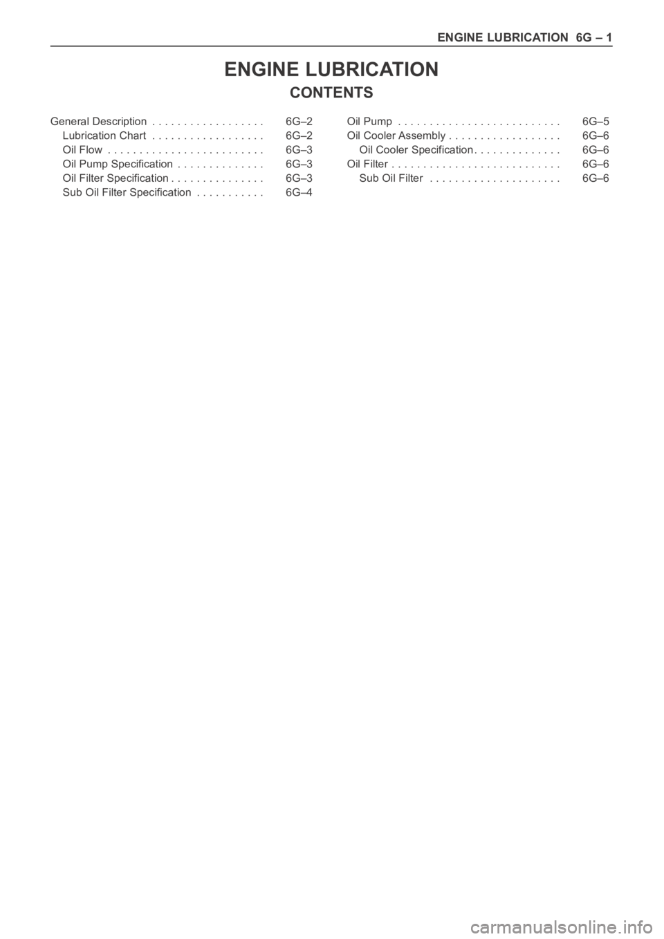 OPEL FRONTERA 1998  Workshop Manual ENGINE LUBRICATION  6G – 1
ENGINE LUBRICATION
CONTENTS 
General Description . . . . . . . . . . . . . . . . . .  6G–2
Lubrication Chart . . . . . . . . . . . . . . . . . .  6G–2
Oil Flow . . . .