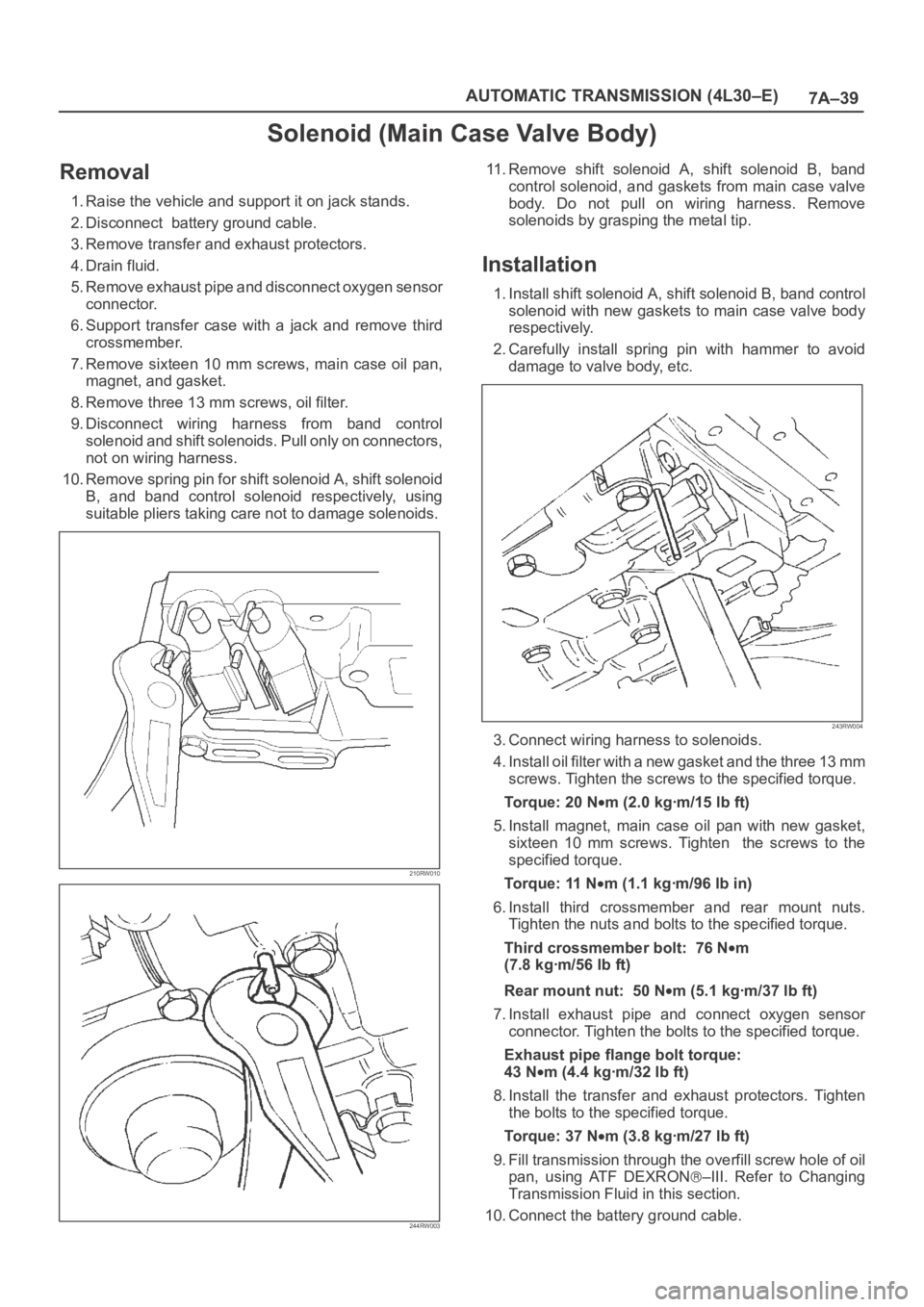 OPEL FRONTERA 1998 Workshop Manual 7A–39 AUTOMATIC TRANSMISSION (4L30–E)
Solenoid (Main Case Valve Body)
Removal
1. Raise the vehicle and support it on jack stands.
2. Disconnect battery ground cable.
3. Remove transfer and exhaus OPEL FRONTERA 1998 Workshop Manual 7A–39 AUTOMATIC TRANSMISSION (4L30–E)
Solenoid (Main Case Valve Body)
Removal
1. Raise the vehicle and support it on jack stands.
2. Disconnect battery ground cable.
3. Remove transfer and exhaus