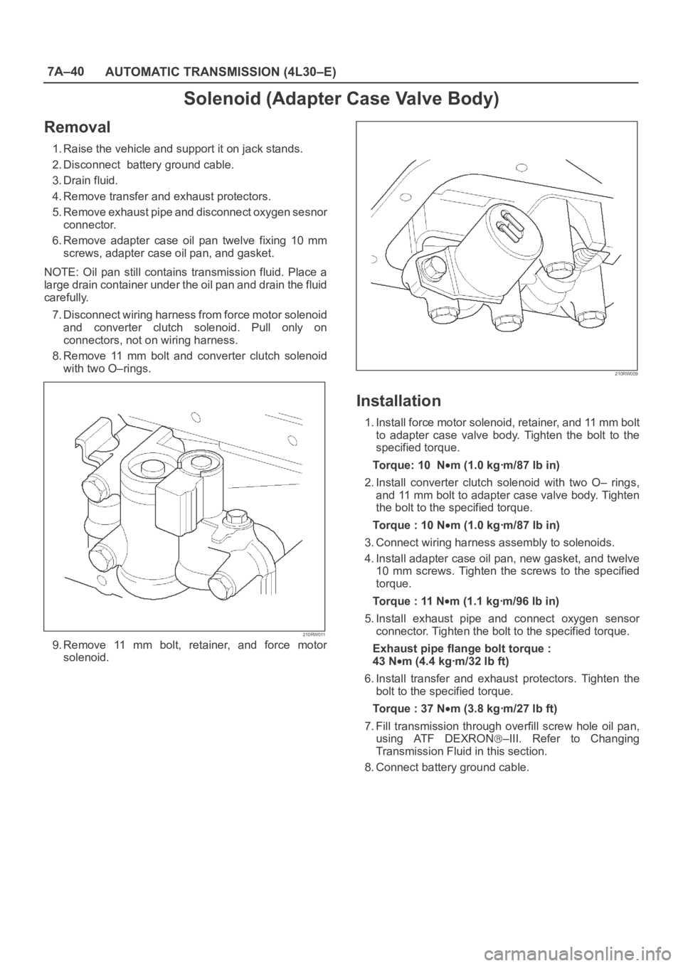 OPEL FRONTERA 1998 Workshop Manual 7A–40
AUTOMATIC TRANSMISSION (4L30–E)
Solenoid (Adapter Case Valve Body)
Removal
1. Raise the vehicle and support it on jack stands.
2. Disconnect battery ground cable.
3. Drain fluid.
4. Remove OPEL FRONTERA 1998 Workshop Manual 7A–40
AUTOMATIC TRANSMISSION (4L30–E)
Solenoid (Adapter Case Valve Body)
Removal
1. Raise the vehicle and support it on jack stands.
2. Disconnect battery ground cable.
3. Drain fluid.
4. Remove