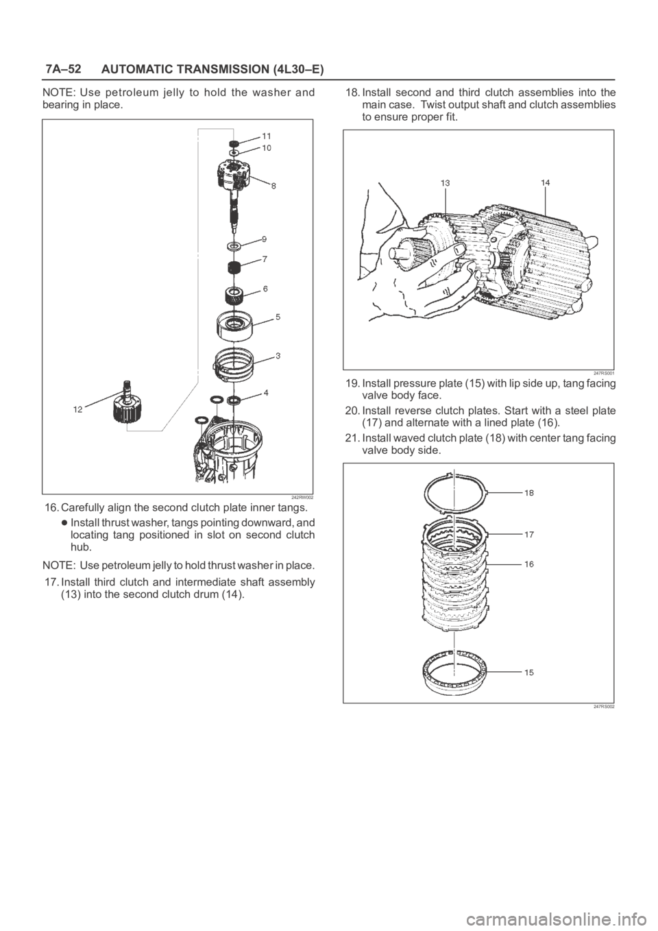 OPEL FRONTERA 1998  Workshop Manual 7A–52
AUTOMATIC TRANSMISSION (4L30–E)
NOTE: Use  petroleum  jelly  to  hold  the  washer  and
bearing in place.
242RW002
16. Carefully align the second clutch plate inner tangs.
Install thrust was