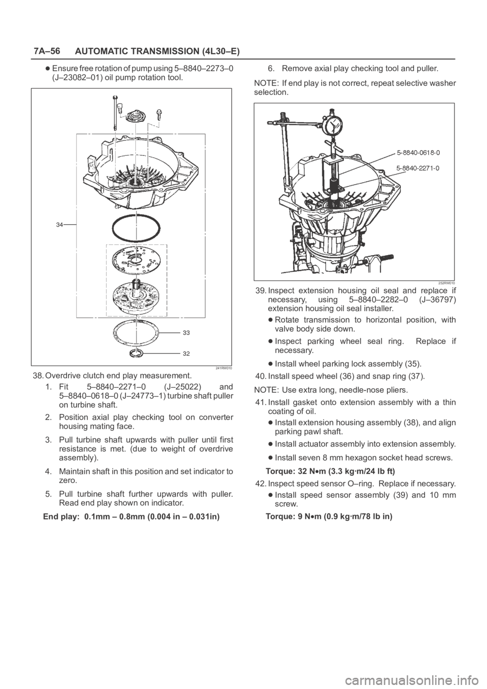 OPEL FRONTERA 1998 Workshop Manual 7A–56
AUTOMATIC TRANSMISSION (4L30–E)
Ensure free rotation of pump using 5–8840–2273–0
(J–23082–01) oil pump rotation tool.
241RW010
38. Overdrive clutch end play measurement.
1. Fit 5 OPEL FRONTERA 1998 Workshop Manual 7A–56
AUTOMATIC TRANSMISSION (4L30–E)
Ensure free rotation of pump using 5–8840–2273–0
(J–23082–01) oil pump rotation tool.
241RW010
38. Overdrive clutch end play measurement.
1. Fit 5